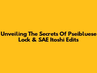 Unveiling The Secrets Of Pseibluese Lock & SAE Itoshi Edits