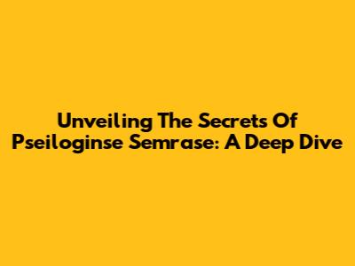 Unveiling The Secrets Of Pseiloginse Semrase: A Deep Dive