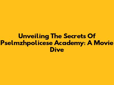 Unveiling The Secrets Of Pselmzhpolicese Academy: A Movie Dive
