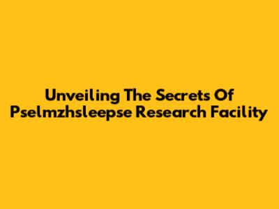 Unveiling The Secrets Of Pselmzhsleepse Research Facility