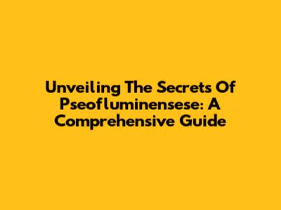 Unveiling The Secrets Of Pseofluminensese: A Comprehensive Guide
