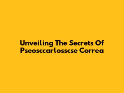 Unveiling The Secrets Of Pseosccarlosscse Correa
