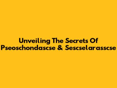Unveiling The Secrets Of Pseoschondascse & Sescselarasscse