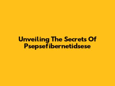 Unveiling The Secrets Of Psepsefibernetidsese