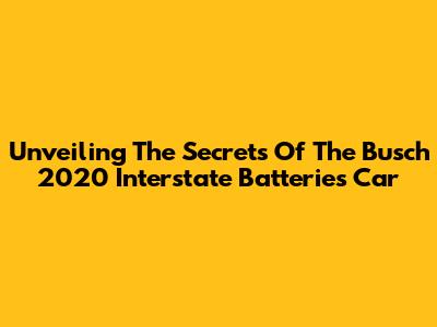 Unveiling The Secrets Of The Busch 2020 Interstate Batteries Car