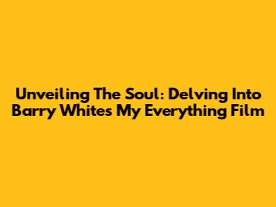Unveiling The Soul: Delving Into Barry White's 'My Everything' Film