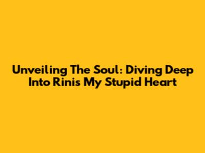 Unveiling The Soul: Diving Deep Into Rini's 'My Stupid Heart'