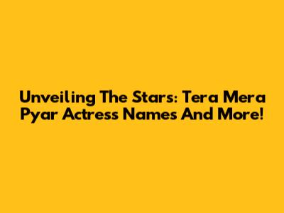 Unveiling The Stars: Tera Mera Pyar Actress Names And More!