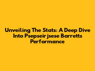 Unveiling The Stats: A Deep Dive Into Psepseirjsese Barrett's Performance