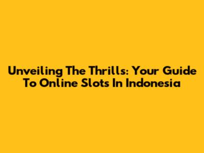 Unveiling The Thrills: Your Guide To Online Slots In Indonesia
