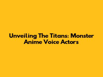 Unveiling The Titans: Monster Anime Voice Actors