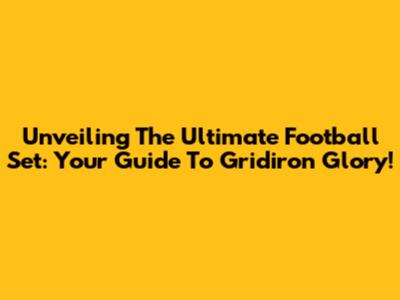 Unveiling The Ultimate Football Set: Your Guide To Gridiron Glory!