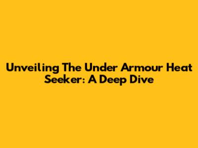 Unveiling The Under Armour Heat Seeker: A Deep Dive