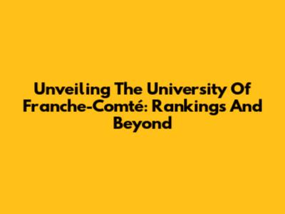 Unveiling The University Of Franche-Comté: Rankings And Beyond