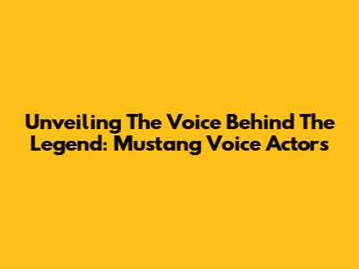 Unveiling The Voice Behind The Legend: Mustang Voice Actors