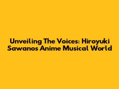 Unveiling The Voices: Hiroyuki Sawano's Anime Musical World