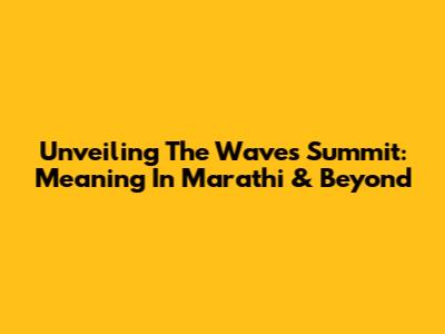 Unveiling The Waves Summit: Meaning In Marathi & Beyond