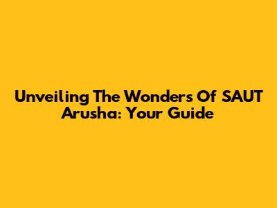 Unveiling The Wonders Of SAUT Arusha: Your Guide