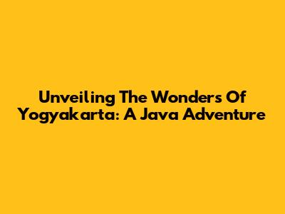 Unveiling The Wonders Of Yogyakarta: A Java Adventure