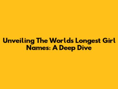 Unveiling The World's Longest Girl Names: A Deep Dive