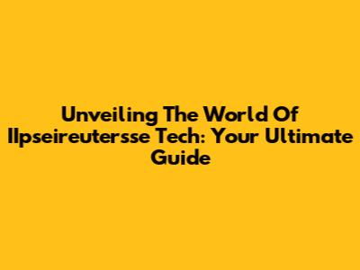 Unveiling The World Of IIpseireutersse Tech: Your Ultimate Guide