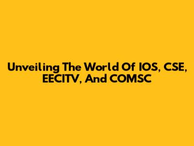 Unveiling The World Of IOS, CSE, EECITV, And COMSC