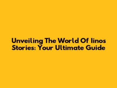 Unveiling The World Of Iinos Stories: Your Ultimate Guide