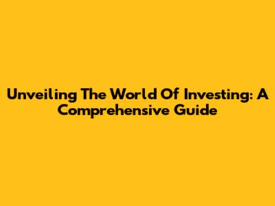 Unveiling The World Of Investing: A Comprehensive Guide