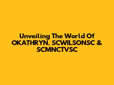 Unveiling The World Of OKATHRYN, SCWILSONSC & SCMNCTVSC