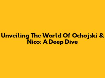 Unveiling The World Of Ochojski & Nico: A Deep Dive