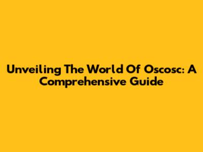 Unveiling The World Of Oscosc: A Comprehensive Guide