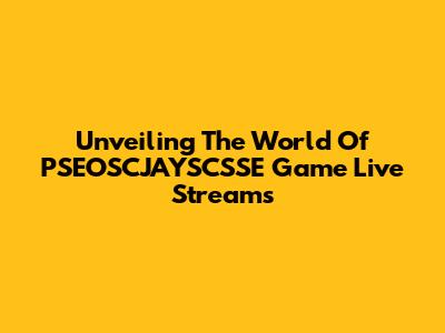 Unveiling The World Of PSEOSCJAYSCSSE Game Live Streams