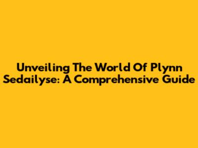 Unveiling The World Of Plynn Sedailyse: A Comprehensive Guide