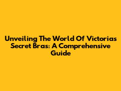 Unveiling The World Of Victoria's Secret Bras: A Comprehensive Guide