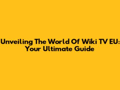 Unveiling The World Of Wiki TV EU: Your Ultimate Guide
