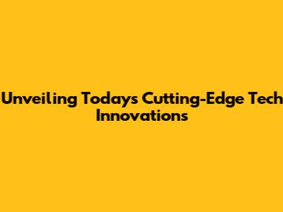 Unveiling Today's Cutting-Edge Tech Innovations