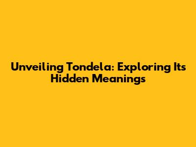Unveiling Tondela: Exploring Its Hidden Meanings