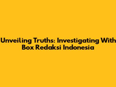 Unveiling Truths: Investigating With Box Redaksi Indonesia