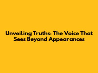 Unveiling Truths: The Voice That Sees Beyond Appearances