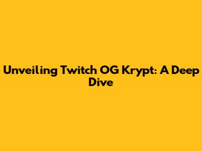 Unveiling Twitch OG Krypt: A Deep Dive