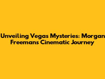 Unveiling Vegas Mysteries: Morgan Freeman's Cinematic Journey