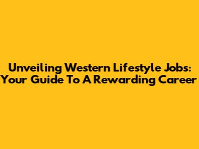 Unveiling Western Lifestyle Jobs: Your Guide To A Rewarding Career