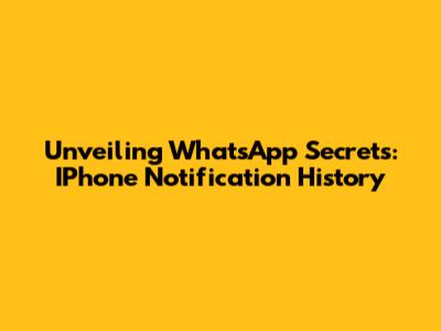 Unveiling WhatsApp Secrets: IPhone Notification History