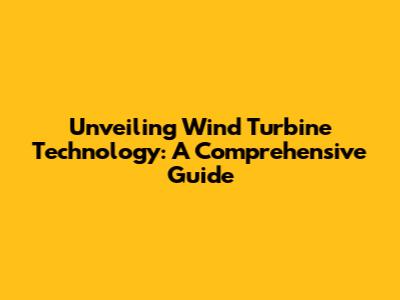 Unveiling Wind Turbine Technology: A Comprehensive Guide
