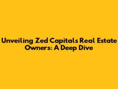 Unveiling Zed Capital's Real Estate Owners: A Deep Dive