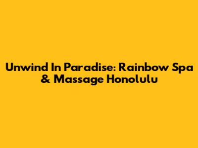 Unwind In Paradise: Rainbow Spa & Massage Honolulu