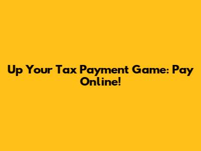 Up Your Tax Payment Game: Pay Online!