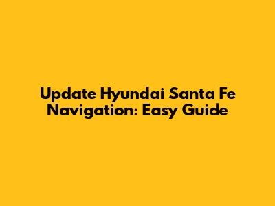 Update Hyundai Santa Fe Navigation: Easy Guide