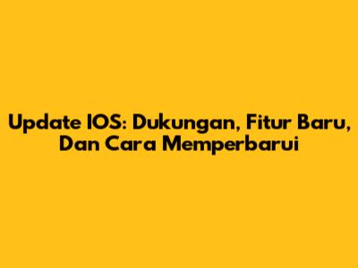 Update IOS: Dukungan, Fitur Baru, Dan Cara Memperbarui