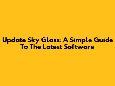 Update Sky Glass: A Simple Guide To The Latest Software